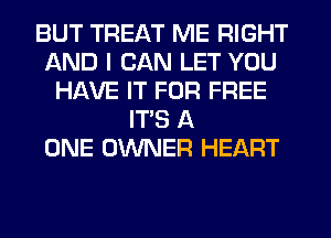 BUT TREAT ME RIGHT
AND I CAN LET YOU
HAVE IT FOR FREE
ITS A
ONE OWNER HEART