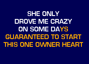 SHE ONLY
DROVE ME CRAZY
ON SOME DAYS
GUARANTEED TO START
THIS ONE OWNER HEART