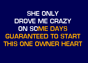 SHE ONLY
DROVE ME CRAZY
ON SOME DAYS
GUARANTEED TO START
THIS ONE OWNER HEART