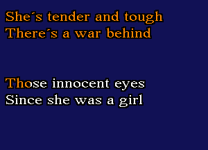 She's tender and tough
There's a war behind

Those innocent eyes
Since she was a girl