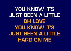 YOU KNOW ITS
JUST BEEN A LITTLE
0H LOVE
YOU KNOW IT'S
JUST BEEN A LITTLE
HARD ON ME