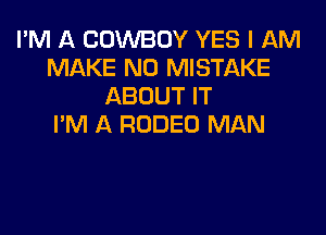 I'M A COWBOY YES I AM
MAKE NO MISTAKE
ABOUT IT

I'M A RODEO MAN
