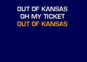 OUT OF KANSAS
OH MY TICKET
OUT OF KANSAS