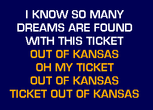 I KNOW SO MANY
DREAMS ARE FOUND
WITH THIS TICKET
OUT OF KANSAS
OH MY TICKET
OUT OF KANSAS
TICKET OUT OF KANSAS