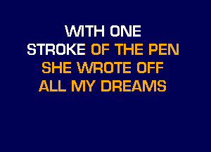 WITH ONE
STROKE OF THE PEN
SHE WROTE OFF
)CkLL MY DREAMS