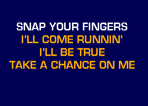 SNAP YOUR FINGERS
I'LL COME RUNNIN'
I'LL BE TRUE
TAKE A CHANCE ON ME