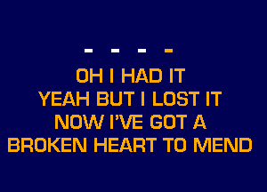 OH I HAD IT
YEAH BUT I LOST IT
NOW I'VE GOT A
BROKEN HEART T0 MEND