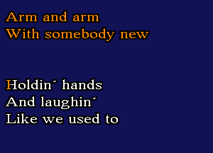 Arm and arm
XVith somebody new

Holdin' hands
And laughin'
Like we used to