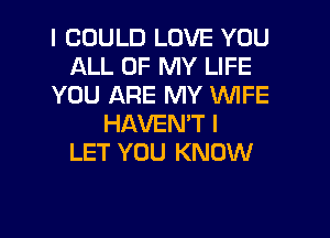 I COULD LOVE YOU
ALL OF MY LIFE
YOU ARE MY WIFE
HAVEN'T l
LET YOU KNOX!