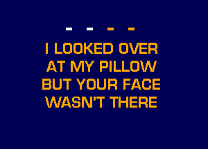 l LOOKED OVER
AT MY PILLOW

BUT YOUR FACE
WASN'T THERE