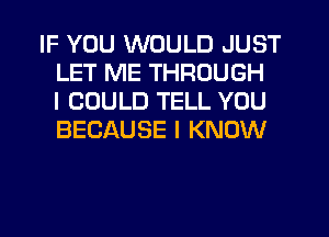 IF YOU WOULD JUST
LET ME THROUGH
I COULD TELL YOU
BECAUSE I KNOW