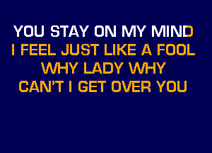 YOU STAY ON MY MIND
I FEEL JUST LIKE A FOOL
WHY LADY WHY
CAN'T I GET OVER YOU