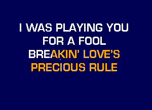 I WAS PLAYING YOU
FOR A FOUL
BREAKIN' LUVE'S

PRECIOUS RULE