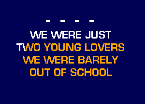 WE WERE JUST
HMO YOUNG LOVERS
WE WERE BARELY
OUT OF SCHOOL