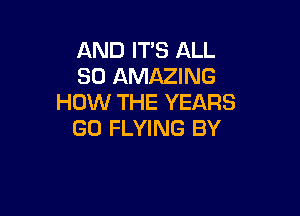 AND IT'S ALL
80 AMAZING
HOW THE YEARS

GO FLYING BY