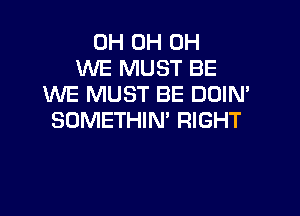 0H 0H 0H
WE MUST BE
WE MUST BE DOIM
SOMETHIN' RIGHT