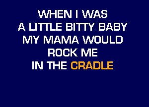 WHEN I WAS
A LITTLE BITI'Y BABY
MY MAMA WOULD
ROCK ME
IN THE CRADLE