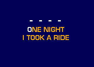 ONE NIGHT

l TOOK A RIDE