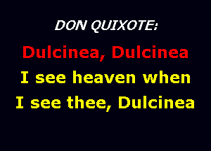 DON QUIXO TE.-

I see heaven when
I see thee, Dulcinea