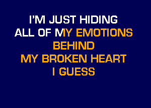 I'M JUST HIDING
ALL OF MY EMOTIONS
BEHIND
MY BROKEN HEART
I GUESS