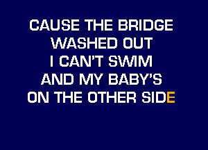 CAUSE THE BRIDGE
WASHED OUT
I CANT SWIM
f-kND MY BABY'S
ON THE OTHER SIDE