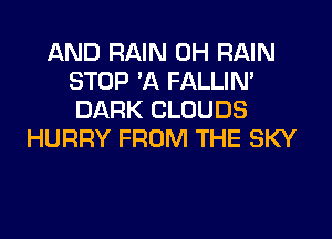 AND RAIN 0H RAIN
STOP 'A FALLIN'
DARK CLOUDS

HURRY FROM THE SKY