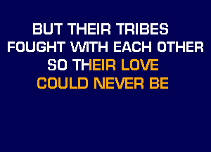 BUT THEIR TRIBES
FOUGHT VUITH EACH OTHER

SO THEIR LOVE
COULD NEVER BE