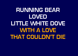 RUNNING BEAR
LOVED
LITI'LE WHITE DOVE
WTH A LOVE
THAT COULDN'T DIE