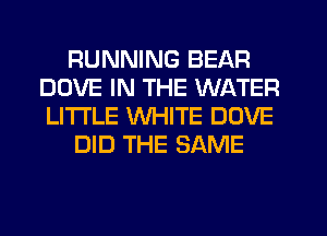 RUNNING BEAR
DOVE IN THE WATER
LITI'LE WHITE DOVE

DID THE SAME