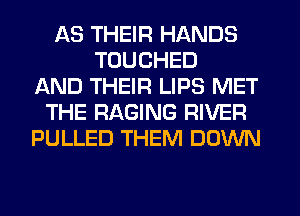 AS THEIR HANDS
TOUCHED
AND THEIR LIPS MET
THE RAGING RIVER
PULLED THEM DOWN