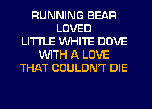 RUNNING BEAR
LOVED
LITI'LE WHITE DOVE
WITH A LOVE
THAT COULDN'T DIE