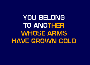 YOU BELONG
TO ANOTHER

VUHDSE ARMS
HAVE GROWN COLD
