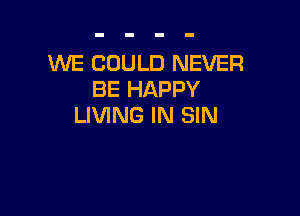 WE COULD NEVER
BE HAPPY

LIVING IN SIN