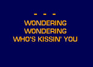 WONDERING
WONDERING

WHCYS KISSIN' YOU