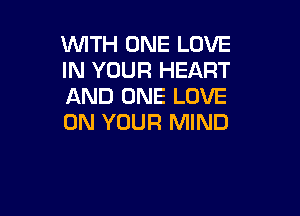 WITH ONE LOVE
IN YOUR HEART
AND ONE LOVE

ON YOUR MIND