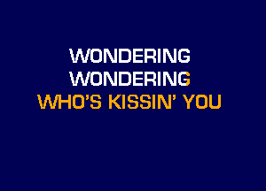 WONDERING
WONDERING

WHO'S KISSIN' YOU