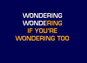 WONDERING
WONDERING
IF YOU'RE

WONDERING T00