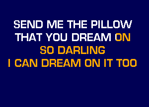 SEND ME THE PILLOW
THAT YOU DREAM ON
80 DARLING
I CAN DREAM ON IT T00