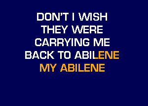 DON'T l WSH
THEY WERE
CARRYING ME

BACK TO ABILENE
MY ABILENE