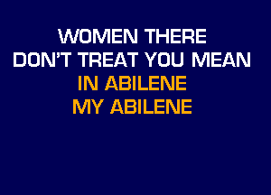 WOMEN THERE
DON'T TREAT YOU MEAN
IN ABILENE
MY ABILENE