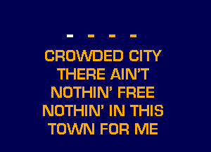 CRCWVDED CITY
THERE AIN'T
NOTHIN' FREE
NOTHIN' IN THIS

TOM FOR ME I