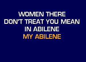 WOMEN THERE
DON'T TREAT YOU MEAN
IN ABILENE
MY ABILENE