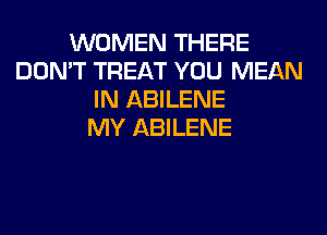 WOMEN THERE
DON'T TREAT YOU MEAN
IN ABILENE
MY ABILENE