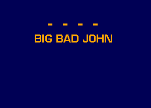 BIG BAD JOHN