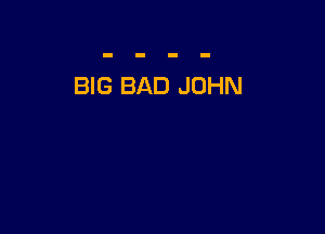 BIG BAD JOHN