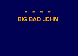BIG BAD JOHN