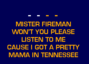 MISTER FIREMAN
WON'T YOU PLEASE
LISTEN TO ME
CAUSE I GOT A PRETTY
MAMA IN TENNESSEE