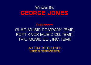 Written Byz

GLAD MUSIC COMPANY (BMIJ.
FORT KNOX MUSIC CO. (BMIJ.
TRIO MUSIC CO, INC. (BMIJ

ALL RIGHTS RESERVED
USED BY PERMISSION