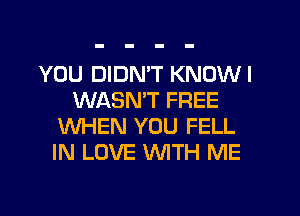 YOU DIDMT KNDWI
WASMT FREE
WHEN YOU FELL
IN LOVE WTH ME