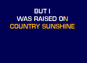 BUT I
WAS RAISED 0N
COUNTRY SUNSHINE